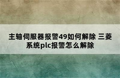 主轴伺服器报警49如何解除 三菱系统plc报警怎么解除